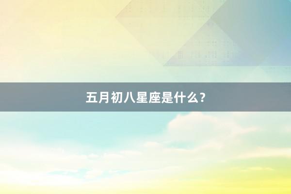 五月初八星座是什么？