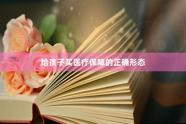 给孩子买医疗保障的正确形态