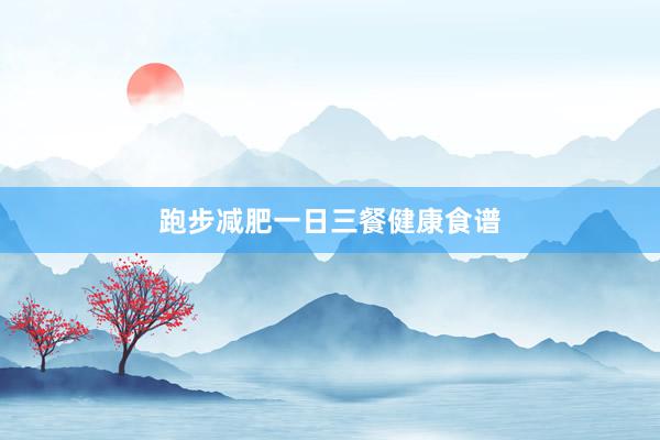 跑步减肥一日三餐健康食谱